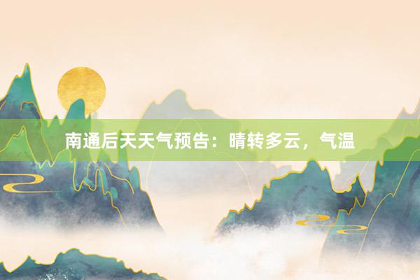 南通后天天气预告：晴转多云，气温